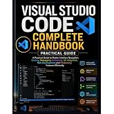 Visual Studio Code Complete Handbook: A Practical Guide to Master Interface Navigation, Coding, Debugging, Extensions, Git Integration, Web Development, and Productivity Features Efficiently