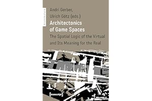 Architectonics of Game Spaces: The Spatial Logic of the Virtual and Its Meaning for the Real (Architekturen Book 50)