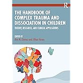 The Handbook of Complex Trauma and Dissociation in Children: Theory, Research, and Clinical Applications