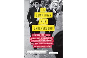 The Downtown Pop Underground: New York City and the literary punks, renegade artists, DIY filmmakers, mad playwrights, and rock 'n' roll glitter queens who revolutionized culture
