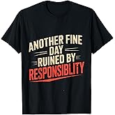 Another Fine Day Ruined By Responsibility Funny Sarcastic T-Shirt