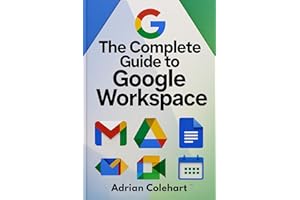 The Complete Guide to Google Workspace: "A Step-by-Step Guide to Leveraging Google’s Suite of Tools for Success"