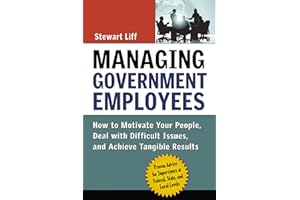 Managing Government Employees: How to Motivate Your People, Deal with Difficult Issues, and Achieve Tangible Results