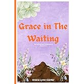 Grace in the Waiting: My Journey from Brokenness to Restoration