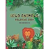 Wild Animals Coloring Book For Kids 8-12: Coloring Adventure For Both Boys And Girls