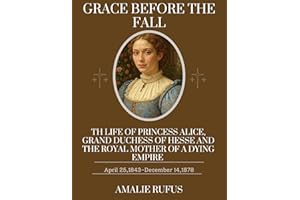 GRACE BEFORE THE FALL: THE LIFE OF PRINCESS ALICE,GRAND DUCHESS OF HESSE AND THE ROYAL MOTHER OF A DYING EMPIRE