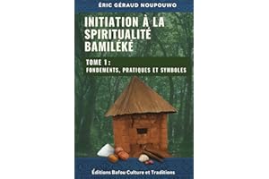 Initiation à la Spiritualité Bamiléké: Tome 1 : Fondements, pratiques et symboles