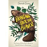 Bringing Back the Beaver: The Story of One Man's Quest to Rewild Britain's Waterways