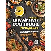 Easy Air Fryer Cookbook for Beginners: 2000+ Days of Quick & Delicious Recipes with Step-by-Step Instructions and Pro Tips for Effortless, Healthy, and Crispy Meals in 30 Minutes or Less.