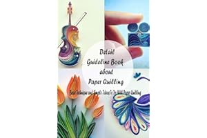 Detail Guideline Book about Paper Quilling: Basic Technique and Simple Ideas To Try With Paper Quilling: Amazing Quilling Gui