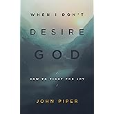 When I Don't Desire God: How to Fight for Joy (Redesign)