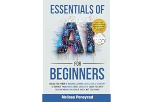 Essentials of AI for Beginners: Unlock the Power of Machine Learning, Generative AI & ChatGPT to Advance Your Career, Boost Creativity & Keep Pace with Modern Innovations even if you’re not Tech-Savvy