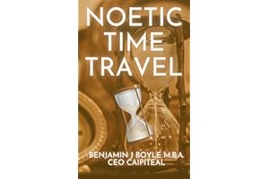 Noetic Time Travel: The Conciousness Science and Quantum Physics of Sending Information Through Time