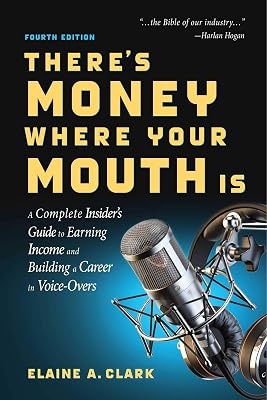 There's Money Where Your Mouth Is (Fourth Edition): A Complete Insider's Guide to Earning Income and Building a Career in Voice-Overs