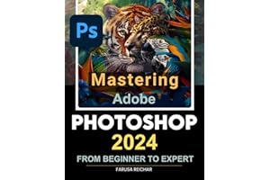 Mastering Adobe Photoshop 2024 Guide from Beginner to Expert: Unleashing Creativity with Adobe's Latest - A Comprehensive Journey from Basics to Mastery