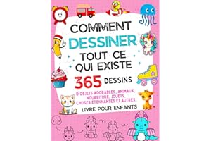 COMMENT DESSINER TOUT CE QUI EXISTE LIVRE POUR ENFANTS: 365 DESSINS D'OBJETS ADORABLES, ANIMAUX, NOURRITURE, JOUETS, CHOSES É