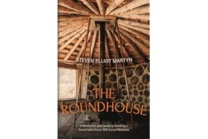 THE ROUNDHOUSE: A MEDITATION AND GUIDE TO BUILDING A HANDMADE HOUSE WITH LOCAL MATERIALS