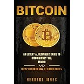 Bitcoin: An Essential Beginner&rsquo;s Guide to Bitcoin Investing, Mining and Cryptocurrency Technologies
