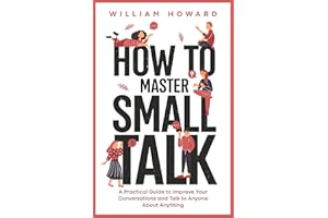 How to Master Small Talk: A Practical Guide to Improve Your Conversations and Talk to Anyone About Anything (Communication Gu