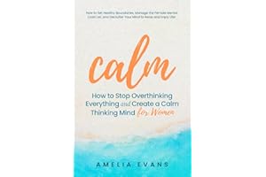 Calm How to Stop Overthinking Everything and Create a Calm Thinking Mind for Women: How to Set Healthy Boundaries, Manage the Female Mental Load List, and Declutter Your Mind to Relax and Enjoy Life!