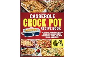 Casserole Crockpot Cookbook: 60 Beginners Friendly and Delicious Slow Cooker Casserole Recipes for Breakfast, Chicken, Beef, Pork, Veggies, and Desserts