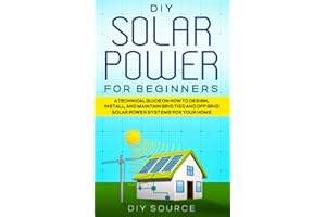 DIY SOLAR POWER FOR BEGINNERS: A TECHNICAL GUIDE ON HOW TO DESIGN, INSTALL AND MAINTAIN GRID TIED AND OFF GRID SOLAR POWER SYSTEMS FOR YOUR HOME