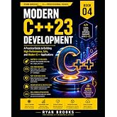Modern C++23 Development: A Practical Guide to Building High-Performance, Safe, and Modern C++ Applications (The Modern C++ Developer Series)