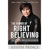 The Power of Right Believing: 7 Keys to Freedom from Fear, Guilt, and Addiction