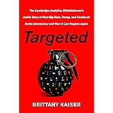 Targeted: The Cambridge Analytica Whistleblower's Inside Story of How Big Data, Trump, and Facebook Broke Democracy and How I
