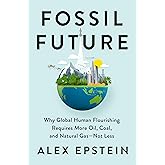 Fossil Future: Why Global Human Flourishing Requires More Oil, Coal, and Natural Gas--Not Less
