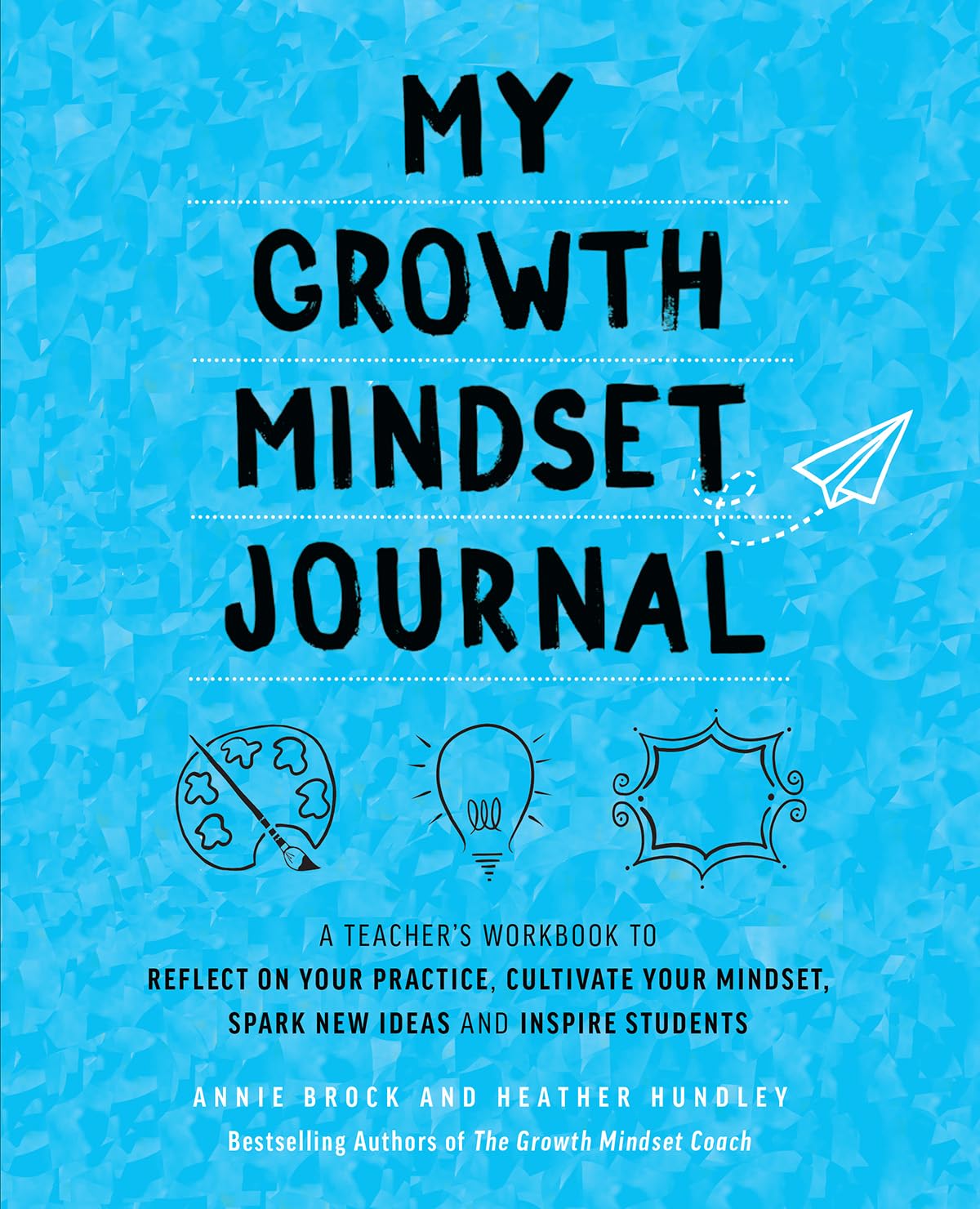 My Growth Mindset Journal: A Teacher's Workbook to Reflect on Your Practice, Cultivate Your Mindset, Spark New Ideas and Inspire Students (Growth Mindset for Teachers)