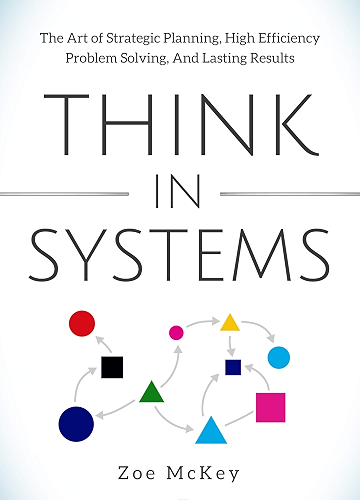 Download Think in Systems: The Art of Strategic Planning, Effective Problem Solving, And Lasting Results (English Edition) PDF