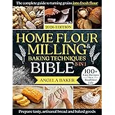 Home Flour Milling & Baking Techniques Bible: [3 in 1] The Complete Guide to Turning Grains into Fresh Flour & Preparing Tasty, Artisanal Bread & Baked Goods | 100+ Easy Recipes for a Healthier Life