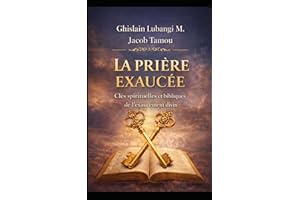LA PRIÈRE EXAUCÉE: Clés spirituelles et bibliques de l’exaucement divin