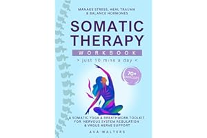 Somatic Therapy Workbook (Just 10 Mins a Day): 70+ Exercises to Manage Stress, Heal Trauma & Balance Hormones — A Somatic Yog