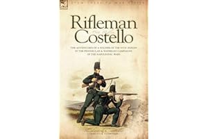 Rifleman Costello: The adventures of a soldier of the 95th (rifles) in the Peninsular & Waterloo Campaigns of the Napoleonic Wars