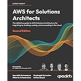 AWS for Solutions Architects - Second Edition: The definitive guide to AWS Solutions Architecture for migrating to, building,