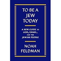 To Be a Jew Today: A New Guide to God, Israel, and the Jewish People