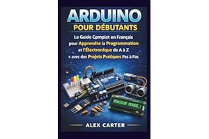 Arduino pour Débutants: Le Guide Complet en Français pour Apprendre la Programmation et l’Électronique de A à Z avec des Proj