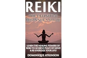 REIKI: THE DEFINITIVE BEGINNER'S GUIDE: Learn the Healing Powers of Reiki to Re-Energize your Life & Achieve Piece of Mind (R