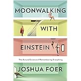 Moonwalking With Einstein: The Art and Science of Remembering Everything