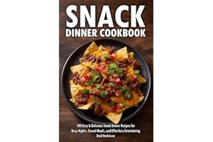 Snack Dinner Cookbook: 100 Easy & Delicious Snack Dinner Recipes for Busy Nights, Casual Meals, and Effortless Entertaining