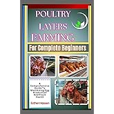 Poultry Layers Farming For Complete Beginners: A Comprehensive Guide To Maximizing Egg Production And Flock Health