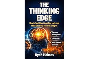 THE THINKING EDGE: How to Spot Bias, Crush Bad Logic, and Make Decisions You Won't Regret