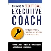 Becoming an Exceptional Executive Coach: Use Your Knowledge, Experience, and Intuition to Help Leaders Excel