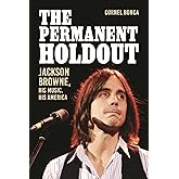 The Permanent Holdout: Jackson Browne, His Music, His America