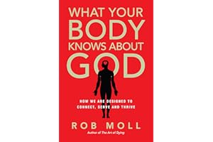 What Your Body Knows About God: How We Are Designed to Connect, Serve and Thrive