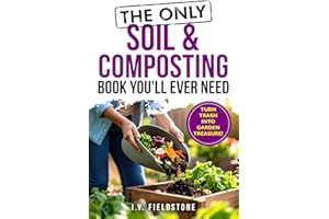 The Only Soil & Composting Book You'll Ever Need: How To Easily Create The Healthiest Soil Possible, Boost Plant Growth, and 