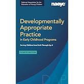 Developmentally Appropriate Practice in Early Childhood Programs Serving Children from Birth Through Age 8, Fourth Edition (Fully Revised and Updated)