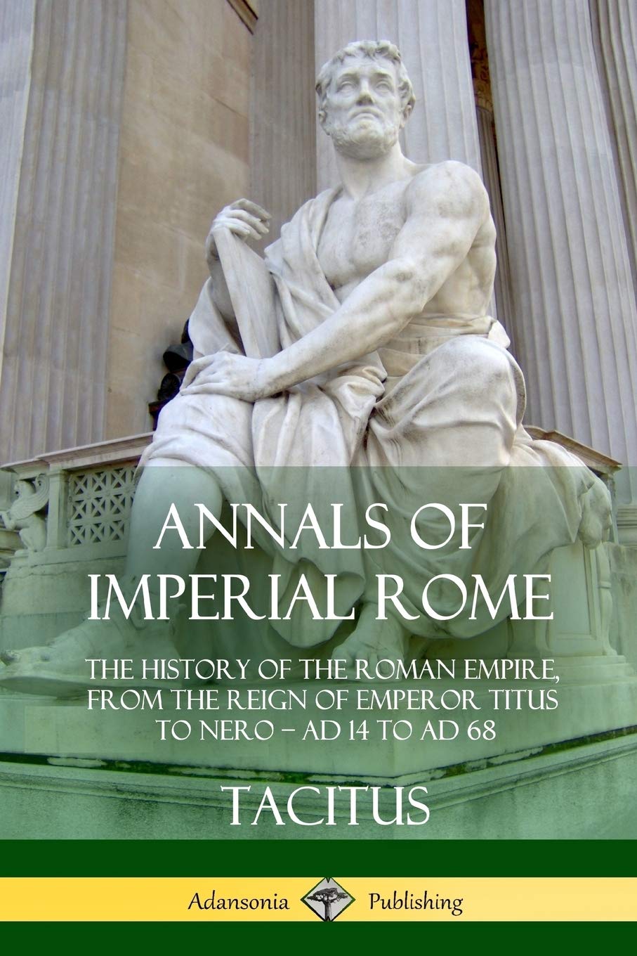 Annals Of Imperial Rome The History Of The Roman Empire From The Reign Of Emperor Titus To Nero Ad 14 To Ad 68 Tacitus Church Alfred John Brodbribb William Jackson 9781387949885 Amazon Com Books